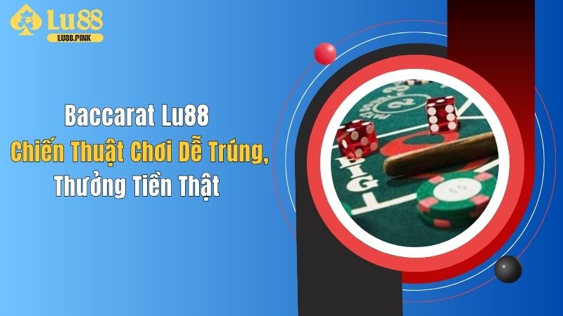 Baccarat Lu88: Chiến Thuật Chơi Dễ Trúng, Thưởng Tiền Thật