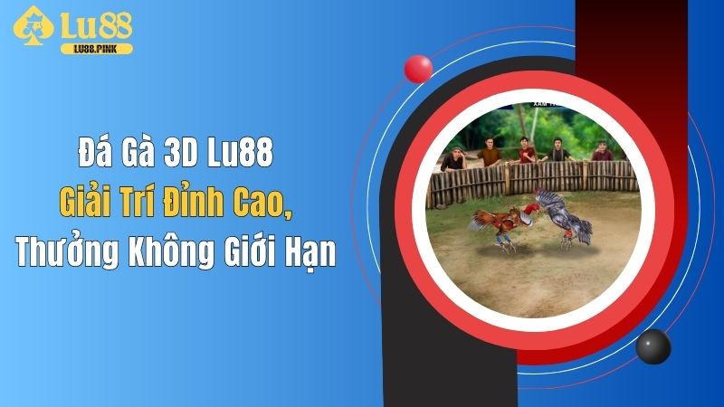 Đá Gà 3D Lu88: Giải Trí Đỉnh Cao, Thưởng Không Giới Hạn