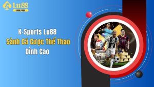 K-Sports Lu88: Sảnh Cá Cược Thể Thao Đỉnh Cao