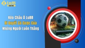 Kèo Châu Á Lu88: Bí Quyết Cá Cược Của Những Người Luôn Thắng
