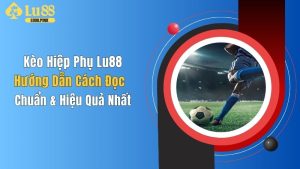 Kèo Hiệp Phụ Lu88: Hướng Dẫn Cách Đọc Chuẩn & Hiệu Quả Nhất