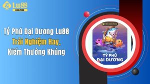 Tỷ Phú Đại Dương Lu88: Trải Nghiệm Hay, Kiếm Thưởng Khủng